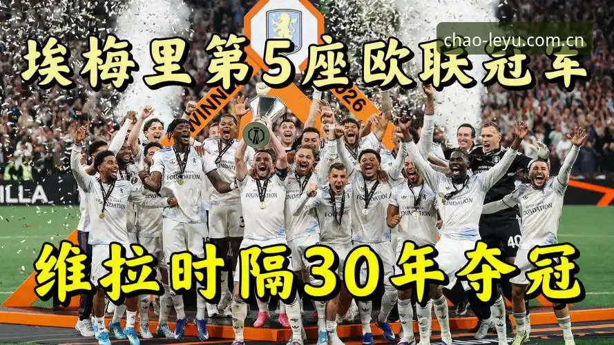 欧联杯决赛3-0完胜 vs 埃梅里5冠封神：维拉夺冠背后的战术密码与平台观赛体验